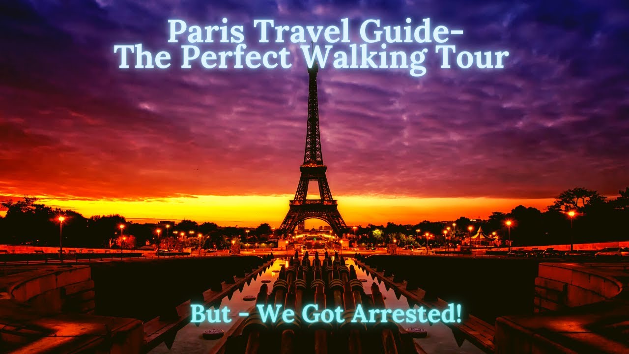 Travel Guide to Paris - The Perfect Walking Tour.  But Don’t Get Arrested Doing This!